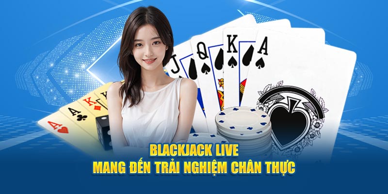 blackjack-live-mang-den-trai-nghiem-chan-thuc